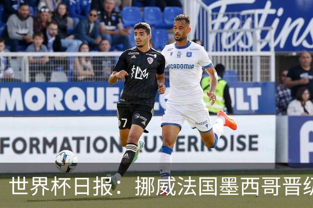 世界杯日报：挪威法国墨西哥晋级 巴西大将恐因伤退出