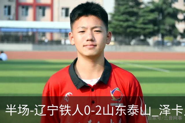 半场-辽宁铁人0-2山东泰山 泽卡点射+双响谢文能助攻马德鲁加造点