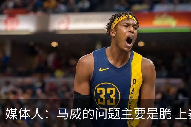媒体人：马威的问题主要是脆 上赛季的60场出勤已经是生涯之最