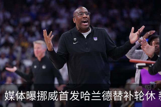 媒体曝挪威首发哈兰德替补轮休 新双骄大战无缘上演？