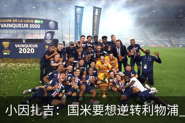 小因扎吉：国米要想逆转利物浦 上半场必须进球