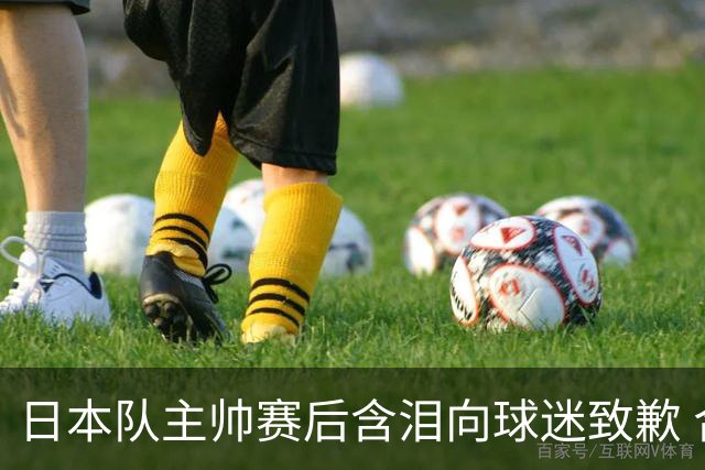 日本队主帅赛后含泪向球迷致歉 合同到期是否续约仍未定
