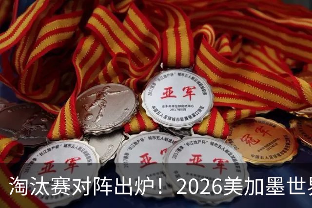 淘汰赛对阵出炉！2026美加墨世界杯32强对阵图