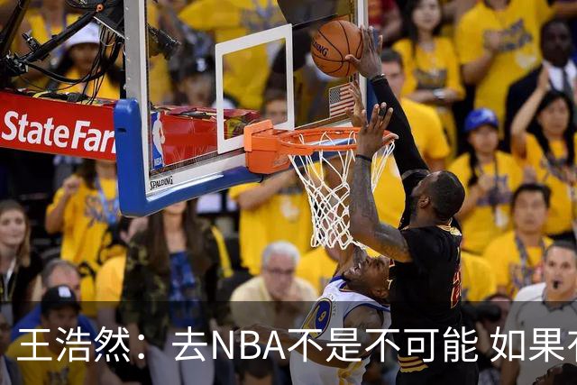 王浩然：去NBA不是不可能 如果有一天我有机会 我也会去争取