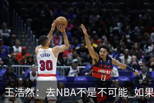 王浩然：去NBA不是不可能 如果有一天我有机会 我也会去争取