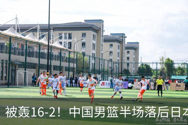 被轰16-2！中国男篮半场落后日本10分：贺希宁10分 杨瀚森5分2犯规