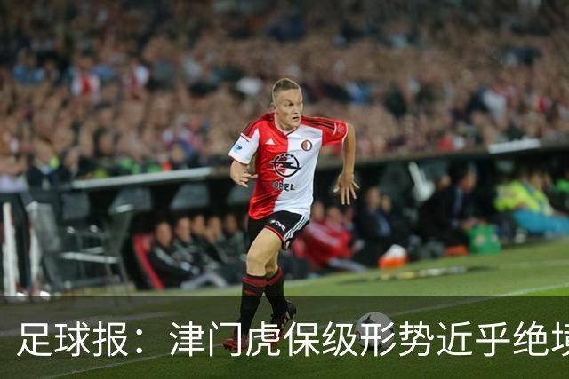 足球报：津门虎保级形势近乎绝境，海牛拉开保级喘息空间