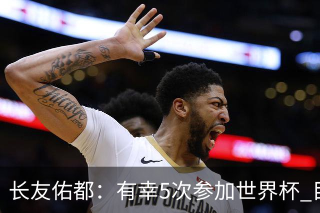 长友佑都：有幸5次参加世界杯 目前还没有做未来规划有可能退役