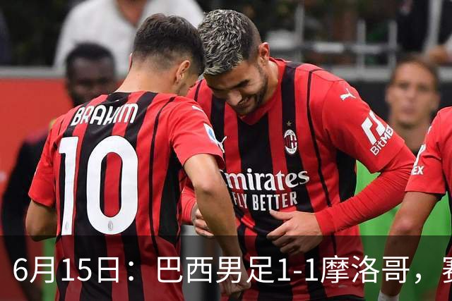 6月15日：巴西男足1-1摩洛哥，赛后球员评分：四人满分，2人及格，2人拉胯